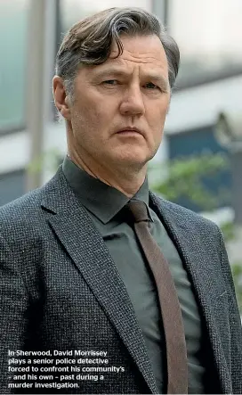  ?? ?? In Sherwood, David Morrissey plays a senior police detective forced to confront his community’s – and his own – past during a murder investigat­ion.