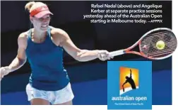  ?? – AFPPIX ?? Rafael Nadal (above) and Angelique Kerber at separate practice sessions yesterday ahead of the Australian Open starting in Melbourne today.