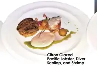  ?? ?? Citron Glazed Pacific Lobster, Diver Scallop, and Shrimp
Ranch and Reef, Australian Grassfeed Tenderloin and Rainbow Trout