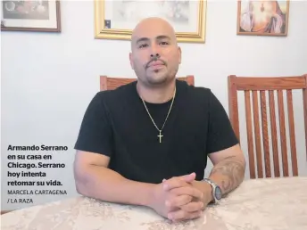  ?? MARCELA CARTAGENA / LA RAZA ?? Armando Serrano en su casa en Chicago. Serrano hoy intenta retomar su vida.