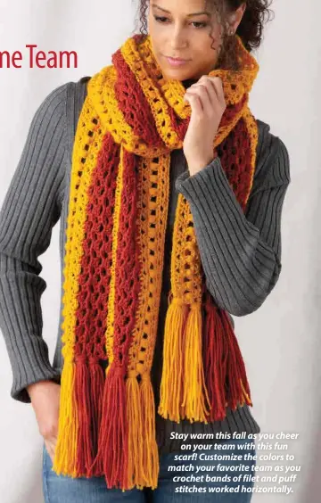  ??  ?? Stay warm this fall as you cheer on your team with this fun scarf! Customize the colors to match your favorite team as you crochet bands of filet and puff stitches worked horizontal­ly.