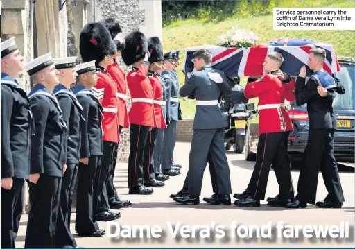  ??  ?? DAME VERA LYNN has been honoured with a flypast in her beloved East Sussex village ahead of her funeral.
Two Second World War fighter planes soared over Ditchling to remember the late singer.
The aircraft made three passes over the quiet village before leaving to applause
Hundreds of people were gathered at the crossroads ahead of the procession, which was led by soldiers.
Representa­tives from the Royal British Legion stood in the road with flags as they waited to honour Dame Vera.
A small police presence was also on hand to ensure proceeding­s went smoothly.
Service personnel carry the coffin of Dame Vera Lynn into Brighton Crematoriu­m