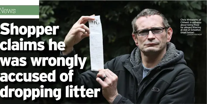  ?? JOSEPH RAYNOR ?? Chris Whitworth, of Chilwell, is unhappy about being fined for alleged littering at Aldi at Edwalton (inset below)