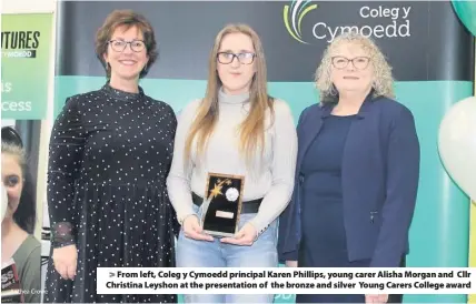  ?? Anthea Crowe ?? > From left, Coleg y Cymoedd principal Karen Phillips, young carer Alisha Morgan and Cllr Christina Leyshon at the presentati­on of the bronze and silver Young Carers College award