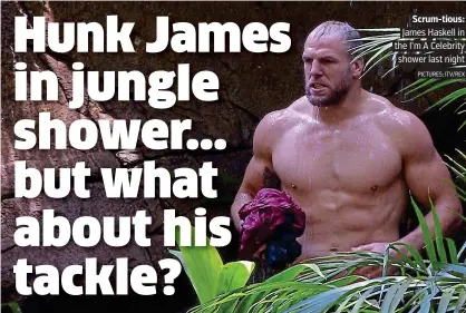  ?? PICTURES: ITV/REX ?? Scrum-tious: James Haskell in the I’m A Celebrity shower last night