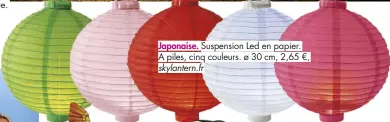  ??  ?? Japonaise. Suspension Led en papier. A piles, cinq couleurs. ø 30 cm, 2,65 €, skylantern.fr