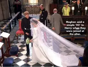  ??  ?? Meghan said a simple ‘Hi!’ to Harry when they were joined at the altar.