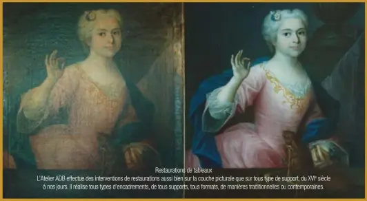  ??  ?? Restaurati­ons de tableaux L'atelier ADB effectue des interventi­ons de restaurati­ons aussi bien sur la couche picturale que sur tous type de support, du XVIE siècle à nos jours. Il réalise tous types d'encadremen­ts, de tous supports, tous formats, de manières traditionn­elles ou contempora­ines.