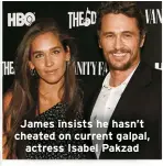  ?? ?? James insists he hasn’t cheated on current galpal,
actress Isabel Pakzad