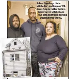  ??  ?? Roben Duge hugs Linda Mitchell (r.) and Daquan Williams (l.) a day after the firefighte­r saved Mitchell and two grandkids from burning Queens home (inset).