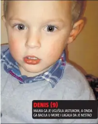  ??  ?? DENIS (9)
MAJKA GA JE UGUŠILA JASTUKOM, A ONDA GA BACILA U MORE I LAGALA DA JE NESTAO