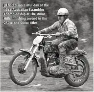  ??  ?? JB had a successful day at the 1966 Australian Scrambles Championsh­ip at Christmas Hills, finishing second in the 250cc and 500cc titles.