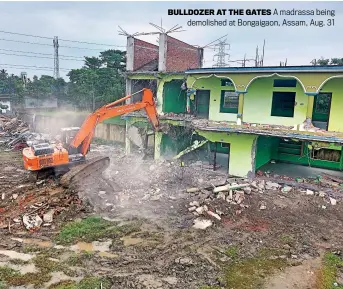  ?? ?? BULLDOZER AT THE GATES A madrassa being demolished at Bongaigaon, Assam, Aug. 31