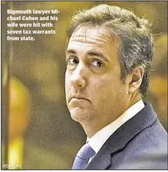  ??  ?? Bigmouth lawyer Michael Cohen and his wife were hit with seven tax warrants from state. REUTERS