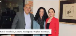  ??  ?? Renée Escobedo, Sandra Rodríguez y Neftalí Escobedo.