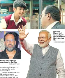  ?? PHOTO: SHAKTI YADAV PHOTO: KUNAL PATIL/HT ?? Aanand L Rai is one of the presenters of the short film Child artist Dhairya Darji (above) plays 10yearold Narendra Modi in the short film