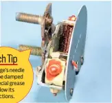  ??  ?? Tech Tip The gauge’s needle might be damped with special grease to slow its reactions.