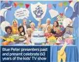  ??  ?? Blue Peter presenters past and present celebrate 60 years of the kids’ TV show