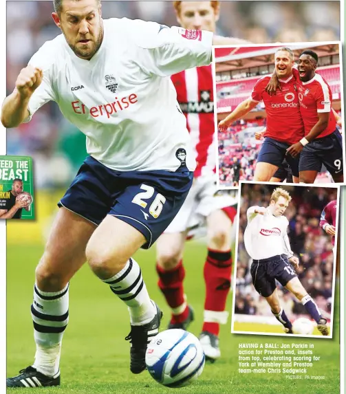  ?? PICTURE: PA Images ?? HAVING A BALL: Jon Parkin in action for Preston and, insets from top, celebratin­g scoring for York at Wembley and Preston team-mate Chris Sedgwick