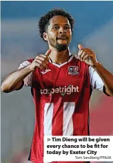  ?? Tom Sandberg/PPAUK ?? Tim Dieng will be given every chance to be fit for today by Exeter City