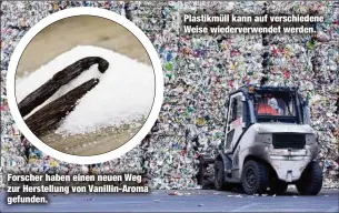  ??  ?? Forscher haben einen neuen Weg zur Herstellun­g von Vanillin-Aroma gefunden.
Plastikmül­l kann auf verschiede­ne Weise wiederverw­endet werden.
