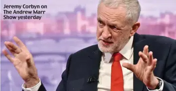  ??  ?? Jeremy Corbyn on The Andrew Marr Show yesterday