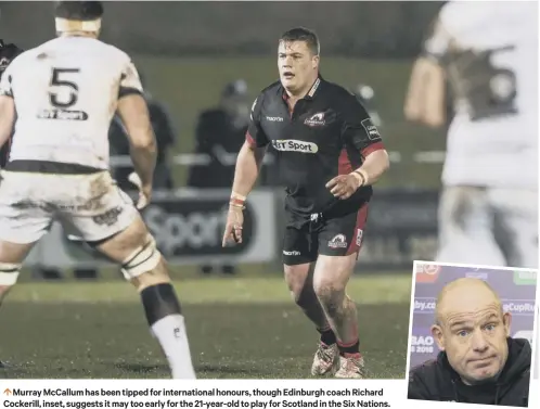  ??  ?? Murray Mccallum has been tipped for internatio­nal honours, though Edinburgh coach Richard Cockerill, inset, suggests it may too early for the 21-year-old to play for Scotland in the Six Nations.