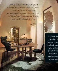  ??  ?? CLOCKWISE FROM TOP LEFT ‘Omega’ marble-top desk. Pi ‘Greco’ chair. ‘Re-vive’ wing back performanc­e recliner. ‘Sonata’ chair. ‘Affresco’ rug. ‘Accademia’ dining table by Bernhardt & Vella. RIGHT, TOP The ‘Svevo’ leather sofa by Studio Memo is one of a...