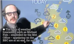  ?? The days of weather forecaster­s such as Michael Fish – employed by the Met Office – appearing on the BBC are at an end, for now ??