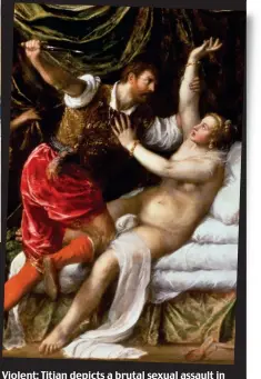  ??  ?? Violent: Titian depicts a brutal sexual assault in Tarquin And Lucretia, on display in Cambridge