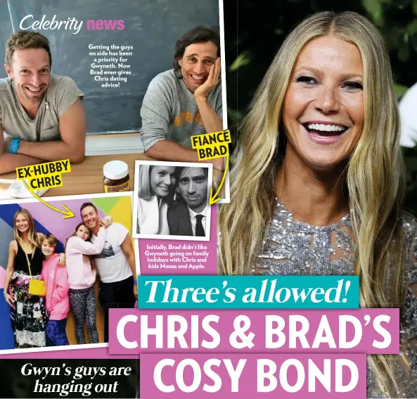  ??  ?? Getting the guys on side has been a priority for Gwyneth. Now Brad even gives Chris dating advice! Initially, Brad didn’t like Gwyneth going on family holidays with Chris and kids Moses and Apple. HUBBY EX- CHRIS E FIANC BRAD