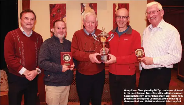  ??  ?? Gorey Chess Championsh­ip 2017 prizewinne­rs pictured in the Loch Garman Arms: Gorey Chess Club chairman, Seamus Halpenny; Edward Humphrey; 3rd; Tadhg Kelly presents the inaugural Cathal Kelly Memorial Cup to the overall winner, Mel O Cinneide and John...