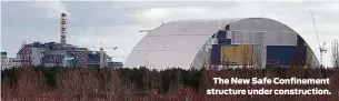  ?? The New Safe Confinemen­t structure under constructi­on. ?? Associated Press photos