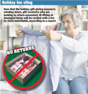  ?? ?? Now that the holiday gift-giving season is winding down, gift receivers who are looking to return unwanted, ill-fitting or damaged items will be socked with a fee by more merchants, according to a report.