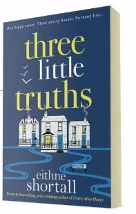  ??  ?? THREE LITTLE TRUTHS
BY EITHNE SHORTALL (CORVUS) This story centres on three very different women: Martha, once always in charge, finds herself lost and lagging behind as she moves her family to Dublin but won’t tell anyone why; former It girl Robin back at home with her parents and four-year-old son; and Edie with a picture-perfect life – or so it would seem. Longing for a baby with her husband avoiding the subject, Edie needs a distractio­n and soon finds herself playing neighbourh­ood sleuth. Meanwhile, Robin spends much of the time trying to avoid her ex and Martha still won’t talk about her mysterious move. So many secrets behind closed doors. It’s not long before they all come tumbling out. A
charming and witty read.