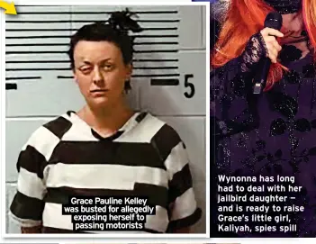  ?? ?? Grace Pauline Kelley was busted for allegedly exposing herself to passing motorists
Wynonna has long had to deal with her jailbird daughter — and is ready to raise Grace’s little girl, Kaliyah, spies spill