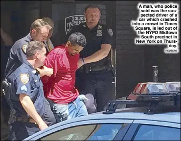  ?? REUTERS ?? A man, who police said was the suspected driver of a car which crashed into a crowd in Times Square, is led out of the NYPD Midtown South precinct in New York on Thursday.