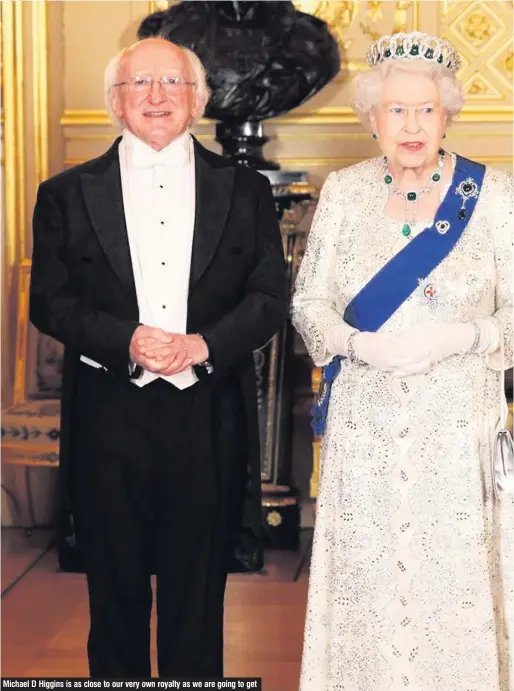  ??  ?? Michael D Higgins is as close to our very own royalty as we are going to get
