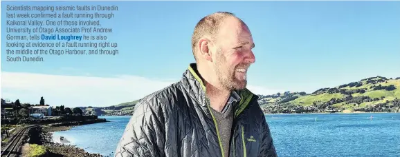 ?? PHOTO: PETER MCINTOSH ?? Finding fault . . . University of Otago Associate Prof Andrew Gorman is studying what is understood to be a seismic fault in Otago Harbour. Scientists mapping seismic faults in Dunedin last week confirmed a fault running through Kaikorai Valley. One of...