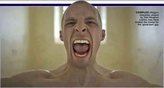  ??  ?? complex: Nidge’s character, played by Tom Vaughan Lawlor, may have broken the mould for
the ‘good-bad’ guy