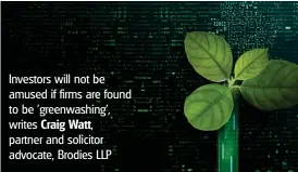  ?? ?? Investors will not be amused if firms are found to be 'greenwashi­ng', writes Craig Watt, partner and solicitor advocate, Brodies LLP