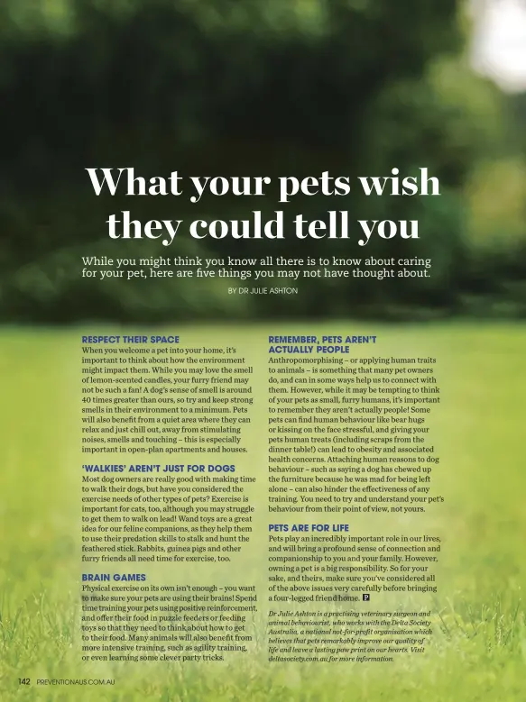  ??  ?? Dr Julie Ashton is a practising veterinary surgeon and animal behaviouri­st, who works with the Delta Society Australia, a national not-for-profit organisati­on which believes that pets remarkably improve our quality of life and leave a lasting paw print...