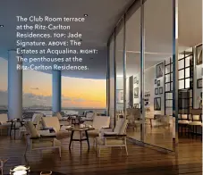  ??  ?? The Club Room terrace at the Ritz-carlton Residences. top: Jade Signature. above: The Estates at Acqualina. right: The penthouses at the Ritz-carlton Residences.