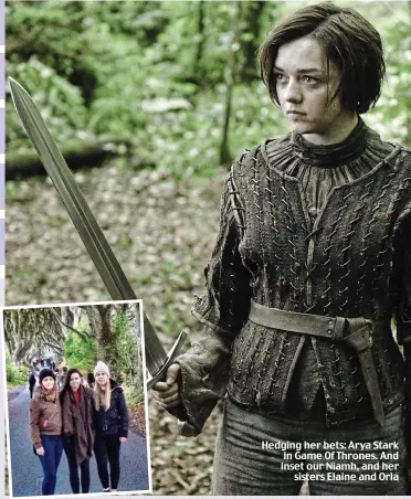  ??  ?? Hedging her bets: Arya Stark in Game Of Thrones. And inset our Niamh, and her sisters Elaine and Orla