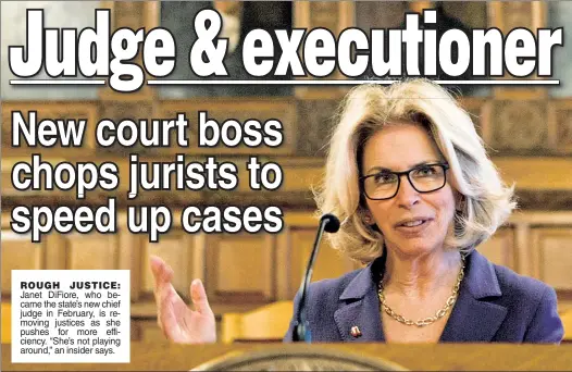  ??  ?? ROUGH JUSTICE: Janet DiFiore, who became the state’s new chief judge in February, is removing justices as she pushes for more efficiency. “She’s not playing around,” an insider says.