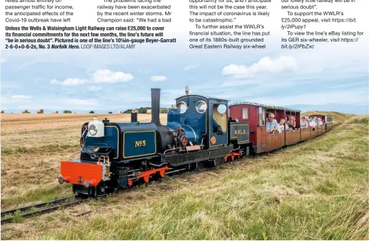  ?? LOOP IMAGES LTD/ALAMY ?? Unless the Wells & Walsingham Light Railway can raise £25,000 to cover its financial commitment­s for the next few months, the line’s future will “be in serious doubt”. Pictured is one of the line’s 10¼in-gauge Beyer-Garratt 2-6-0+0-6-2s, No. 3 Norfolk Hero.