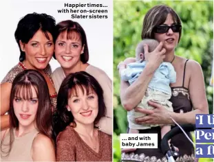  ??  ?? Happier times... with her on-screen Slater sisters ... and with baby James