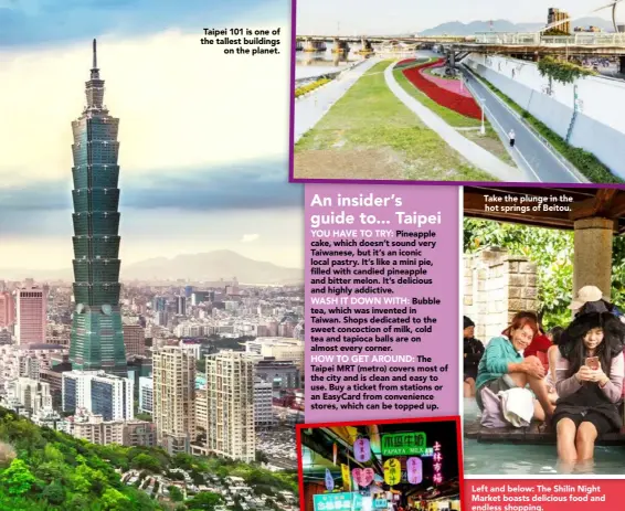  ??  ?? Taipei 101 is one of the tallest buildings
on the planet. Take the plunge in the hot springs of Beitou. Left and below: The Shilin Night Market boasts delicious food and endless shopping.