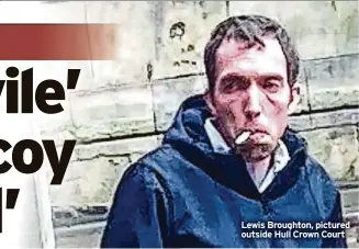  ?? ?? Lewis Broughton, pictured outside Hull Crown Court