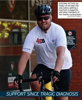  ?? LEICESTER TIGERS ?? STAYING ACTIVE: Ed Slater on his bike ride and, below, getting a hug from a supporter and other members of the charity cycling team